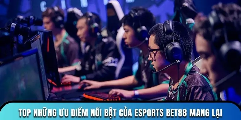 Top những ưu điểm nổi bật của esports Bet88 mang lại